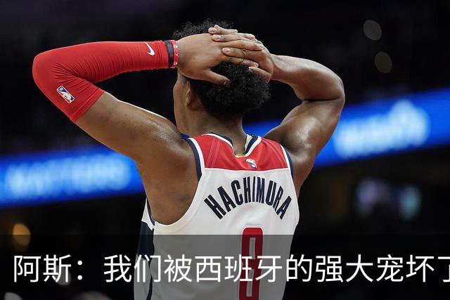 阿斯：我们被西班牙的强大宠坏了，球星们已自证现在是亚马尔时刻